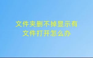为什么文件夹删除不掉还显示无法删除(文件夹为什么删不掉)